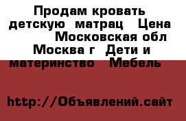 Продам кровать детскую  матрац › Цена ­ 1 500 - Московская обл., Москва г. Дети и материнство » Мебель   